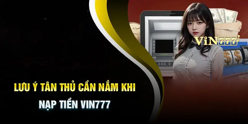 Các lưu ý quan trọng trong quá trình nạp tiền Vin777