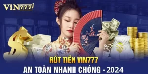 Rút Tiền Vin777 - Nhanh Và Chuẩn Xác Dành Cho Cược Thủ